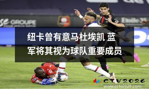 纽卡曾有意马杜埃凯 蓝军将其视为球队重要成员
