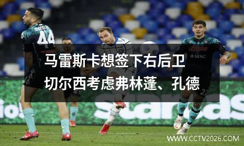 马雷斯卡想签下右后卫 切尔西考虑弗林蓬、孔德