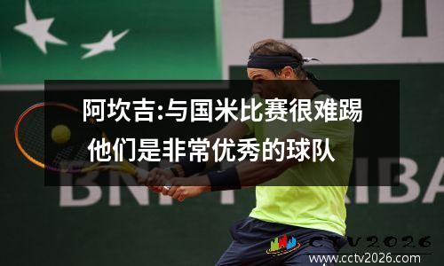 阿坎吉:与国米比赛很难踢 他们是非常优秀的球队