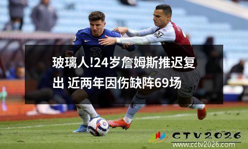 玻璃人!24岁詹姆斯推迟复出 近两年因伤缺阵69场