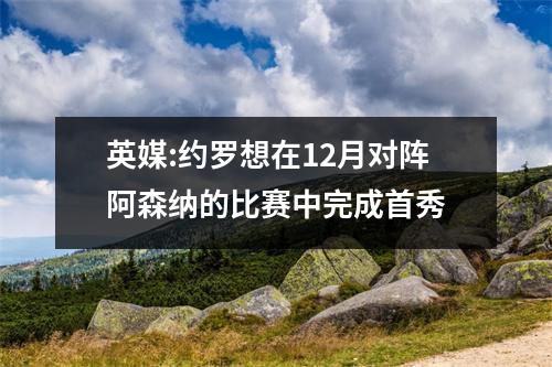 英媒:约罗想在12月对阵阿森纳的比赛中完成首秀