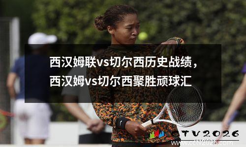 西汉姆联vs切尔西历史战绩，西汉姆vs切尔西聚胜顽球汇