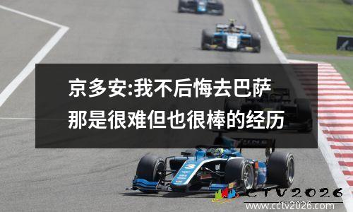 京多安:我不后悔去巴萨 那是很难但也很棒的经历