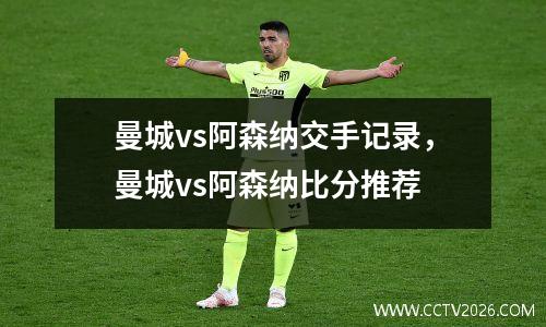 曼城vs阿森纳交手记录，曼城vs阿森纳比分推荐