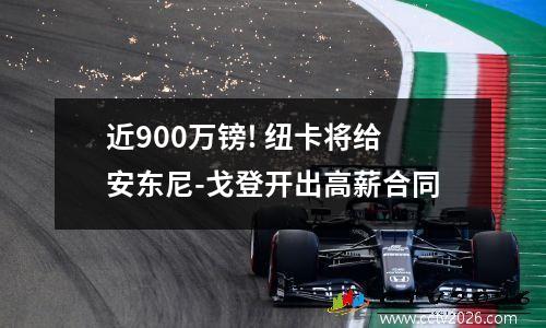近900万镑! 纽卡将给安东尼-戈登开出高薪合同