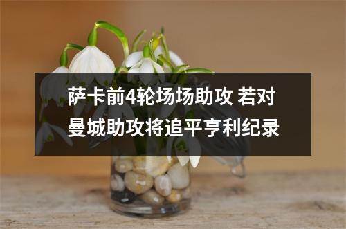 萨卡前4轮场场助攻 若对曼城助攻将追平亨利纪录