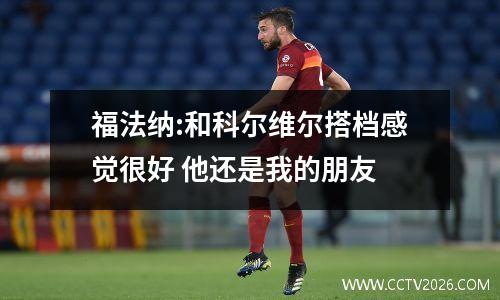 福法纳:和科尔维尔搭档感觉很好 他还是我的朋友
