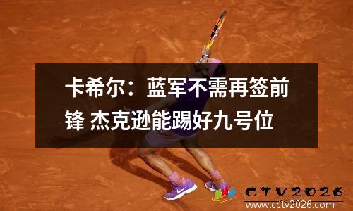 卡希尔：蓝军不需再签前锋 杰克逊能踢好九号位
