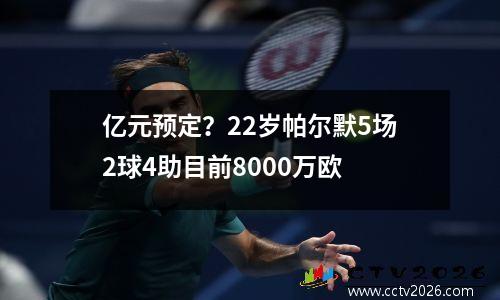 亿元预定？22岁帕尔默5场2球4助目前8000万欧