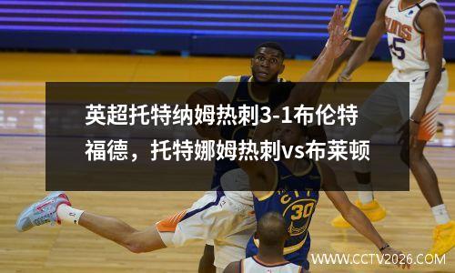 英超托特纳姆热刺3-1布伦特福德，托特娜姆热刺vs布莱顿