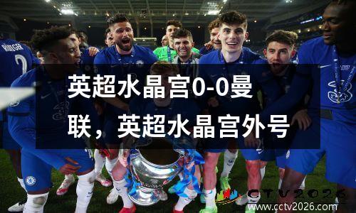 英超水晶宫0-0曼联，英超水晶宫外号