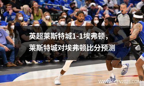 英超莱斯特城1-1埃弗顿，莱斯特城对埃弗顿比分预测