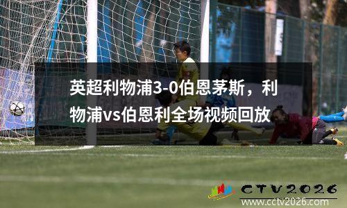 英超利物浦3-0伯恩茅斯，利物浦vs伯恩利全场视频回放