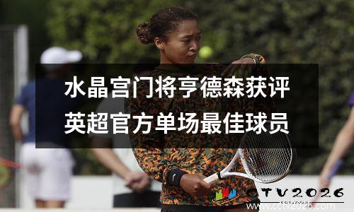 水晶宫门将亨德森获评英超官方单场最佳球员