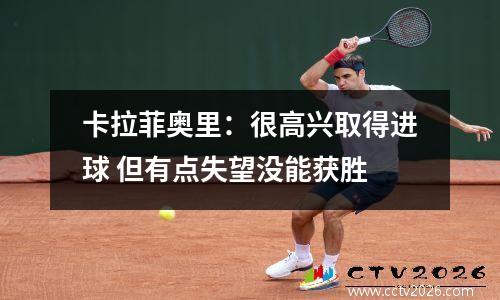 卡拉菲奥里：很高兴取得进球 但有点失望没能获胜