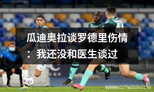 瓜迪奥拉谈罗德里伤情：我还没和医生谈过