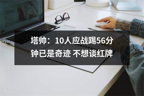 塔帅：10人应战踢56分钟已是奇迹 不想谈红牌