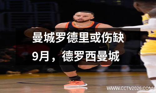 曼城罗德里或伤缺9月，德罗西曼城