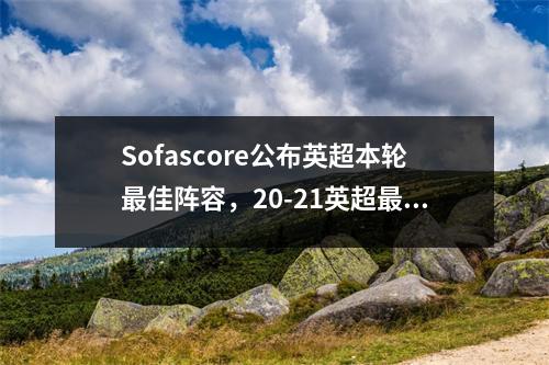 Sofascore公布英超本轮最佳阵容，20-21英超最佳球员