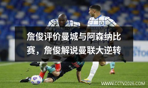 詹俊评价曼城与阿森纳比赛，詹俊解说曼联大逆转