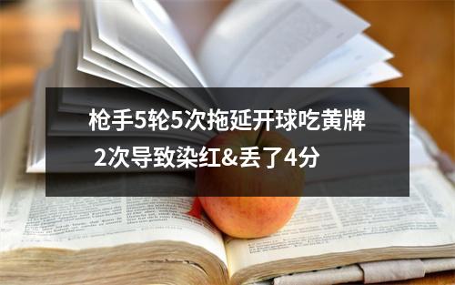 枪手5轮5次拖延开球吃黄牌 2次导致染红&丢了4分