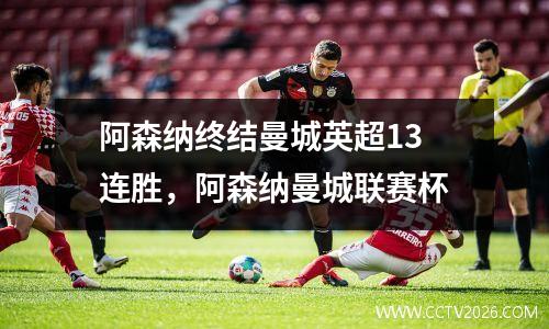 阿森纳终结曼城英超13连胜，阿森纳曼城联赛杯