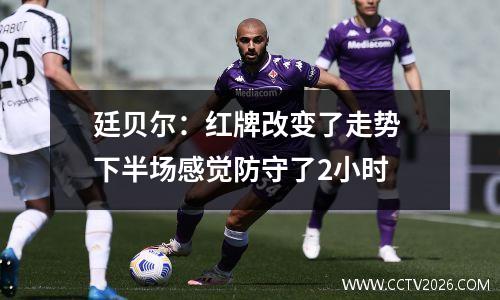 廷贝尔：红牌改变了走势 下半场感觉防守了2小时