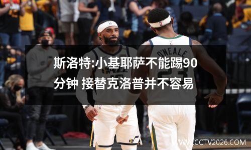 斯洛特:小基耶萨不能踢90分钟 接替克洛普并不容易