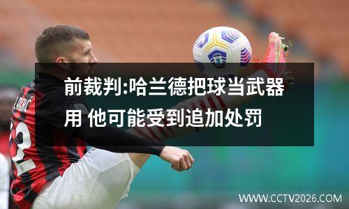 前裁判:哈兰德把球当武器用 他可能受到追加处罚