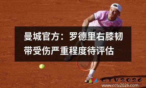 曼城官方：罗德里右膝韧带受伤严重程度待评估