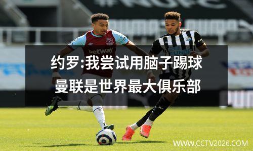约罗:我尝试用脑子踢球 曼联是世界最大俱乐部