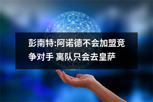 彭南特:阿诺德不会加盟竞争对手 离队只会去皇萨