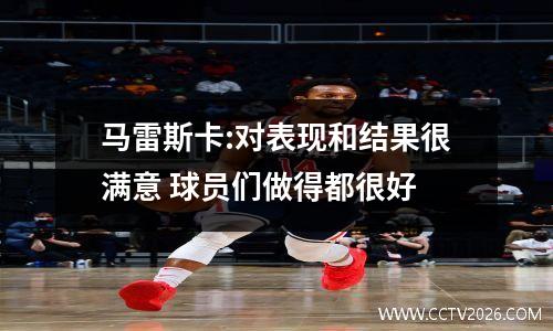 马雷斯卡:对表现和结果很满意 球员们做得都很好