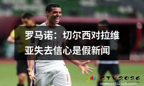 罗马诺：切尔西对拉维亚失去信心是假新闻