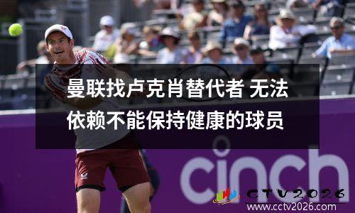 曼联找卢克肖替代者 无法依赖不能保持健康的球员