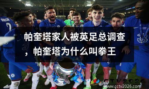 帕奎塔家人被英足总调查，帕奎塔为什么叫拳王