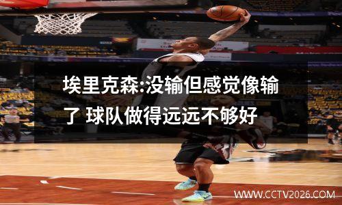 埃里克森:没输但感觉像输了 球队做得远远不够好