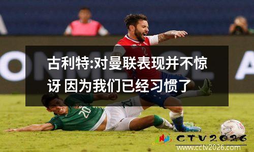 古利特:对曼联表现并不惊讶 因为我们已经习惯了
