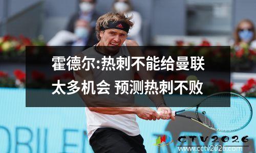 霍德尔:热刺不能给曼联太多机会 预测热刺不败
