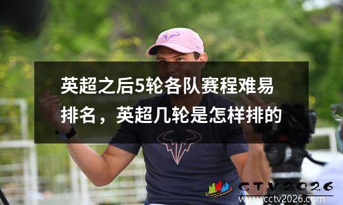 英超之后5轮各队赛程难易排名，英超几轮是怎样排的