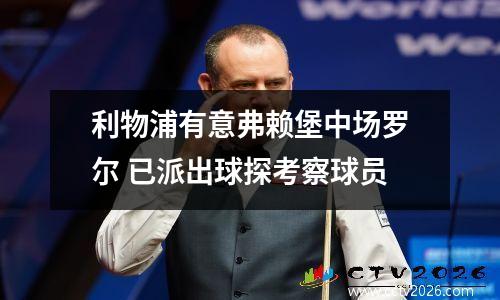 利物浦有意弗赖堡中场罗尔 已派出球探考察球员