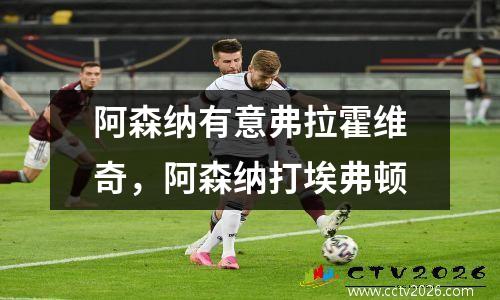 阿森纳有意弗拉霍维奇，阿森纳打埃弗顿