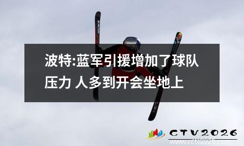 波特:蓝军引援增加了球队压力 人多到开会坐地上