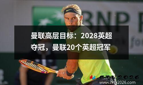 曼联高层目标：2028英超夺冠，曼联20个英超冠军