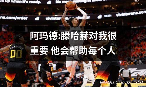 阿玛德:滕哈赫对我很重要 他会帮助每个人