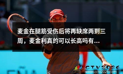 麦金在腿筋受伤后将再缺席两到三周，麦金利真的可以长高吗有副作用吗