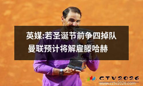 英媒:若圣诞节前争四掉队 曼联预计将解雇滕哈赫