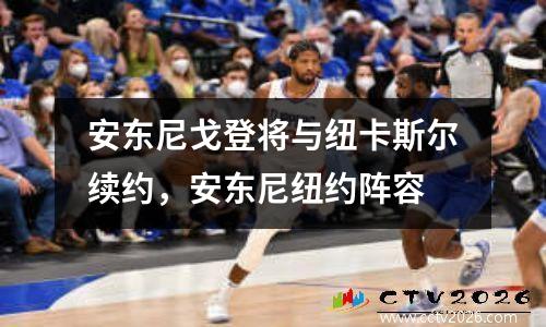 安东尼戈登将与纽卡斯尔续约，安东尼纽约阵容