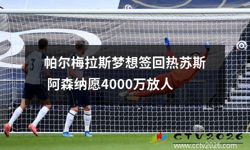 帕尔梅拉斯梦想签回热苏斯 阿森纳愿4000万放人