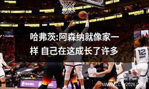 哈弗茨:阿森纳就像家一样 自己在这成长了许多
